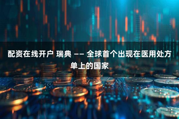 配资在线开户 瑞典 —— 全球首个出现在医用处方单上的国家