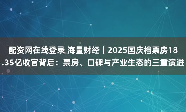 配资网在线登录 海量财经丨2025国庆档票房18.35亿收官背后：票房、口碑与产业生态的三重演进
