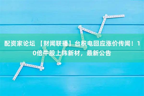配资家论坛 【财闻联播】台积电回应涨价传闻！10倍牛股上纬新材，最新公告