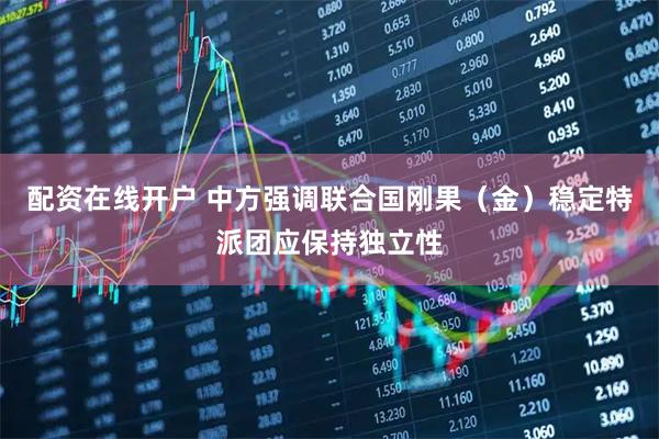 配资在线开户 中方强调联合国刚果（金）稳定特派团应保持独立性